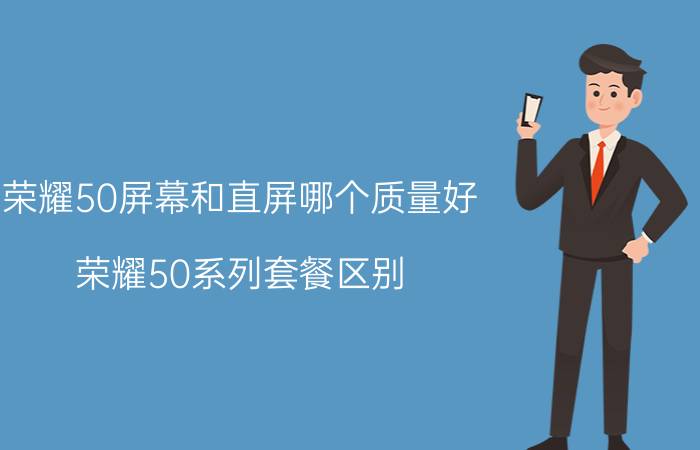 荣耀50屏幕和直屏哪个质量好 荣耀50系列套餐区别？